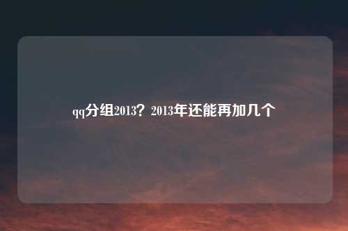 qq分组2013？2013年还能再加几个