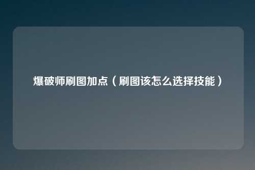 爆破师刷图加点（刷图该怎么选择技能）