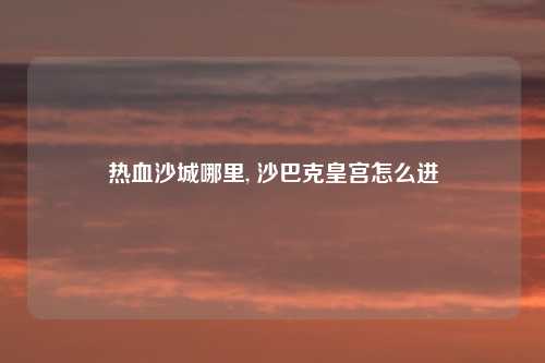 热血沙城哪里, 沙巴克皇宫怎么进