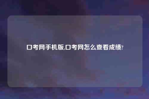 口考网手机版,口考网怎么查看成绩?