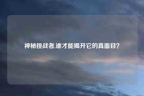 神秘挑战者,谁才能揭开它的真面目？