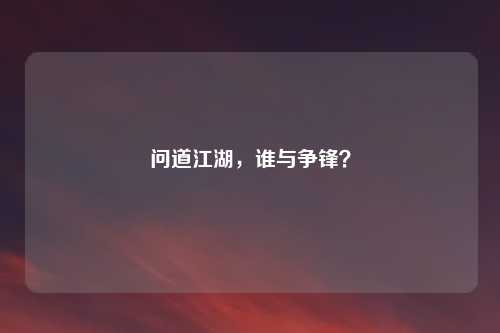 问道江湖，谁与争锋？