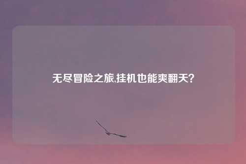 无尽冒险之旅,挂机也能爽翻天？