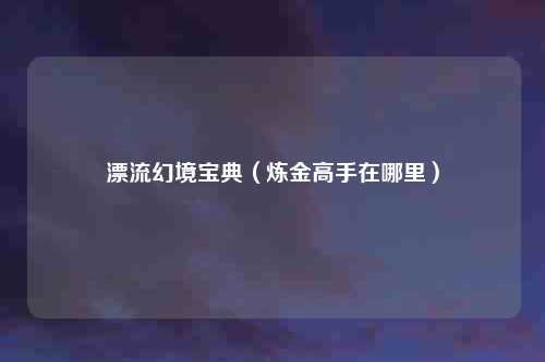 漂流幻境宝典（炼金高手在哪里）