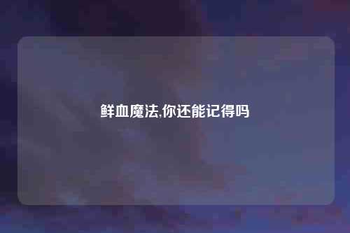 鲜血魔法,你还能记得吗