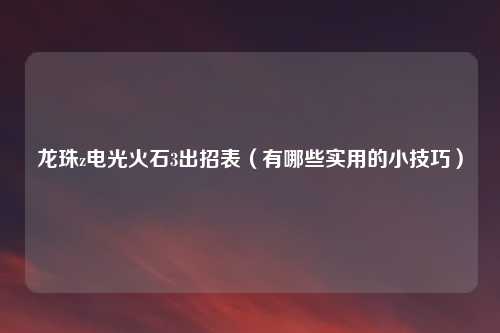 龙珠z电光火石3出招表(有哪些实用的小技巧)