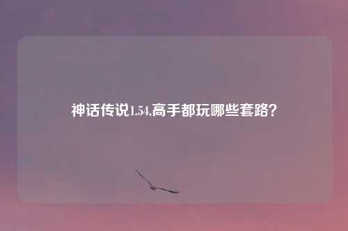 神话传说1.54,高手都玩哪些套路？