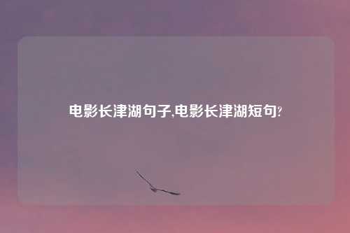 电影长津湖句子,电影长津湖短句?