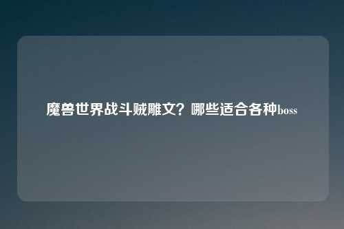 魔兽世界战斗贼雕文?哪些适合各种boss