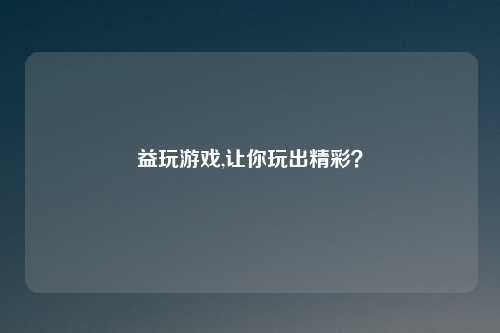 益玩游戏,让你玩出精彩?