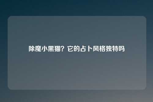 除魔小黑猫？它的占卜风格独特吗