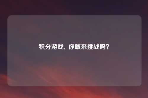 积分游戏,  你敢来挑战吗？