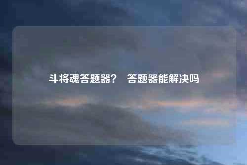 斗将魂答题器？  答题器能解决吗