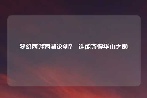 梦幻西游西湖论剑？  谁能夺得华山之巅
