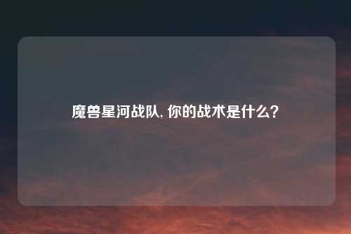 魔兽星河战队, 你的战术是什么？