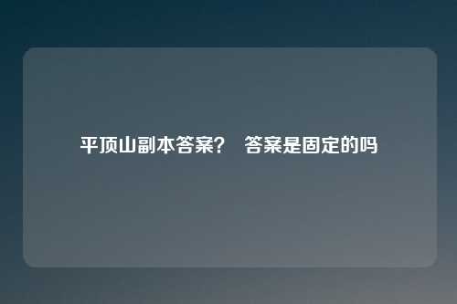 平顶山副本答案？  答案是固定的吗