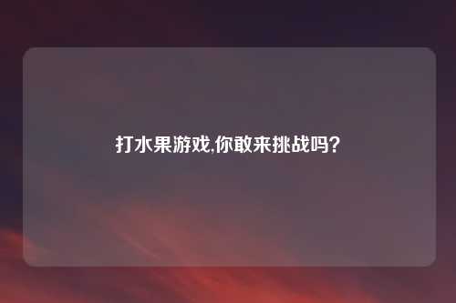 打水果游戏,你敢来挑战吗?