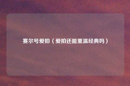 赛尔号爱拍（爱拍还能重温经典吗）