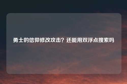 勇士的信仰修改攻击?还能用双浮点搜索吗