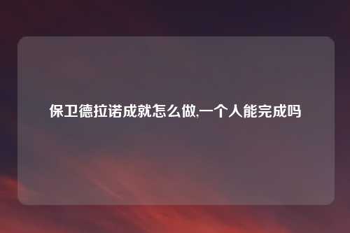 保卫德拉诺成就怎么做,一个人能完成吗