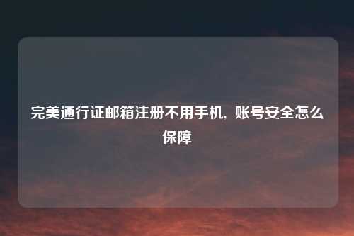 完美通行证邮箱注册不用手机,  账号安全怎么保障