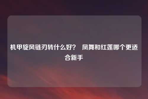 机甲旋风链刃转什么好？  凤舞和红莲哪个更适合新手