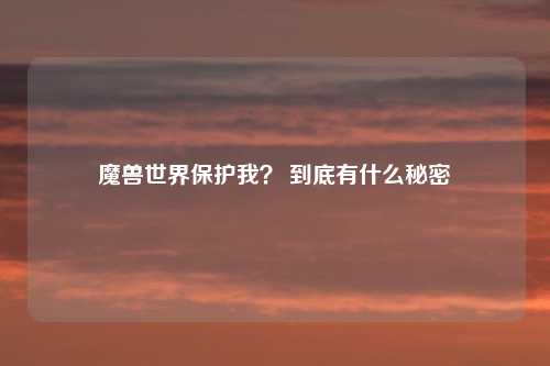 魔兽世界保护我? 到底有什么秘密