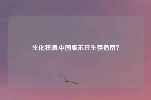 生化狂潮,中国版末日生存指南？