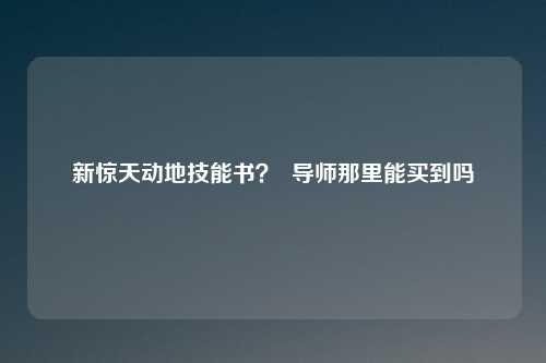 新惊天动地技能书? 导师那里能买到吗