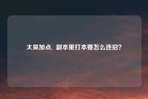 太昊加点,  副本里打本要怎么连招？