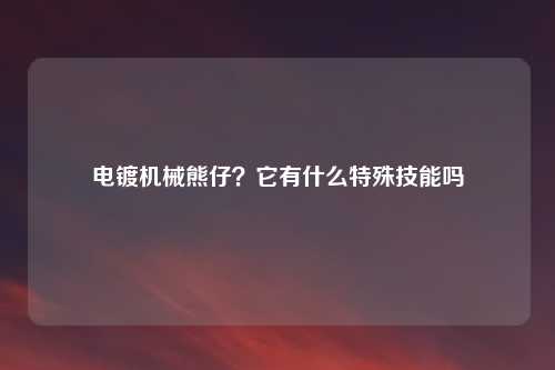 电镀机械熊仔?它有什么特殊技能吗