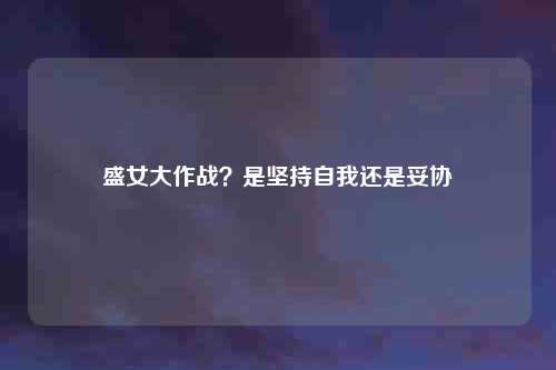盛女大作战？是坚持自我还是妥协