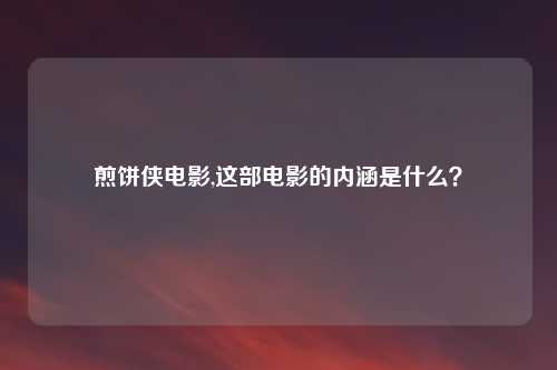 煎饼侠电影,这部电影的内涵是什么？