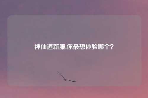 神仙道新服,你最想体验哪个？