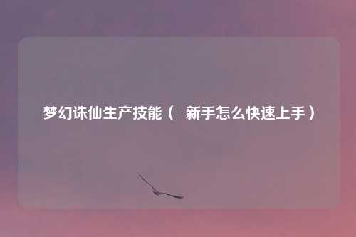 梦幻诛仙生产技能( 新手怎么快速上手)