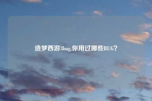 造梦西游3bug,你用过哪些BUG？