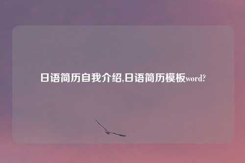 日语简历自我介绍,日语简历模板word?
