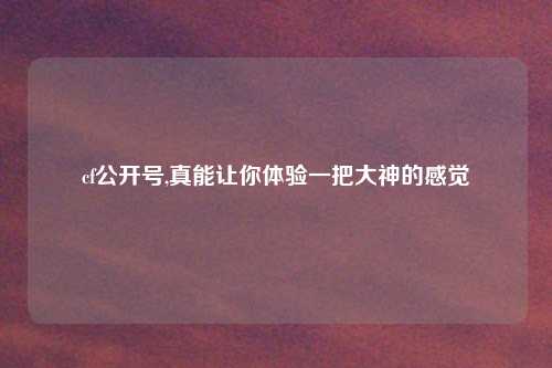 cf公开号,真能让你体验一把大神的感觉