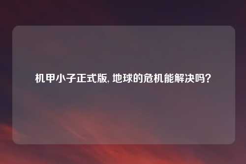 机甲小子正式版, 地球的危机能解决吗？