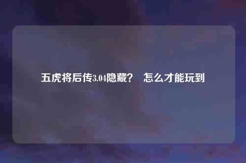 五虎将后传3.04隐藏？  怎么才能玩到