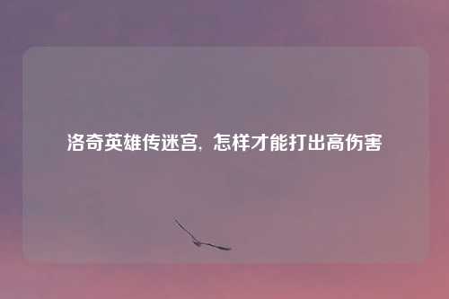 洛奇英雄传迷宫,  怎样才能打出高伤害