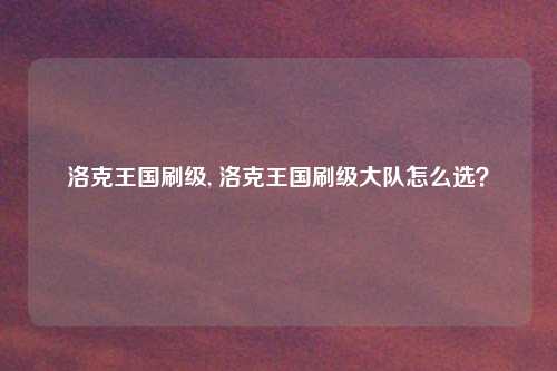 洛克王国刷级, 洛克王国刷级大队怎么选？