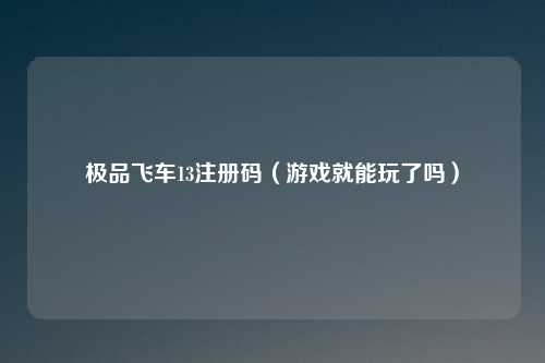 极品飞车13注册码（游戏就能玩了吗）