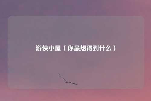 游侠小屋（你最想得到什么）