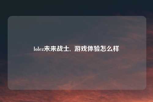 lolez未来战士,  游戏体验怎么样