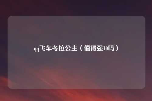 qq飞车考拉公主（值得强10吗）