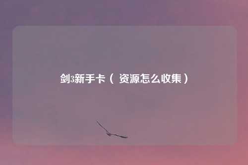 剑3新手卡（ 资源怎么收集）