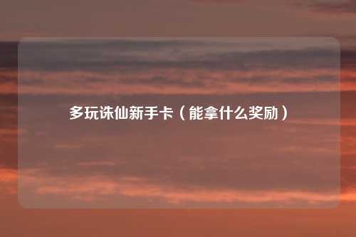 多玩诛仙新手卡（能拿什么奖励）