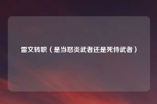 雷文转职（是当怒炎武者还是死侍武者）