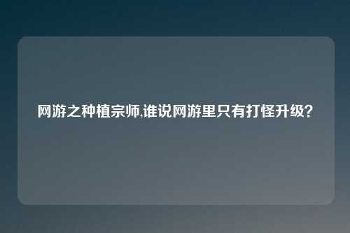 网游之种植宗师,谁说网游里只有打怪升级？